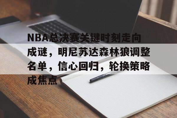 关于NBA总决赛关键时刻走向成谜，明尼苏达森林狼调整名单，信心回归，轮换策略成焦点的信息-开云